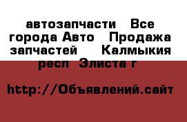 автозапчасти - Все города Авто » Продажа запчастей   . Калмыкия респ.,Элиста г.